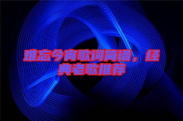 難忘今宵歌詞簡(jiǎn)譜，經(jīng)典老歌推薦