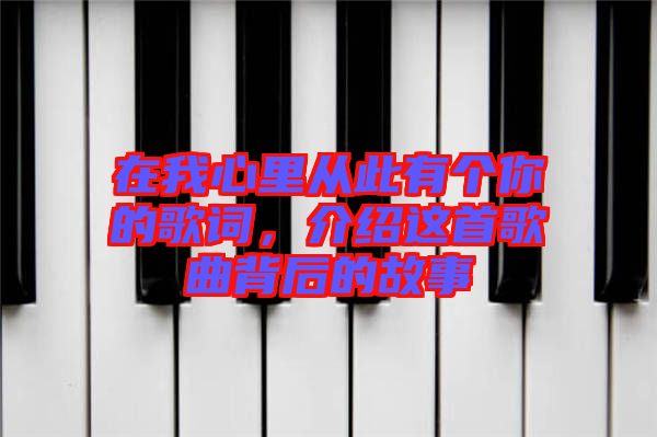 在我心里從此有個(gè)你的歌詞，介紹這首歌曲背后的故事