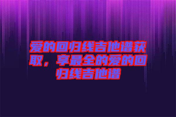 愛的回歸線吉他譜獲取，享最全的愛的回歸線吉他譜