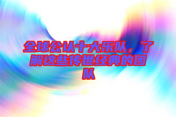 全球公認十大樂隊，了解這些傳世經(jīng)典的團隊
