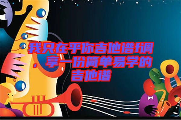 我只在乎你吉他譜f調(diào)，享一份簡單易學(xué)的吉他譜