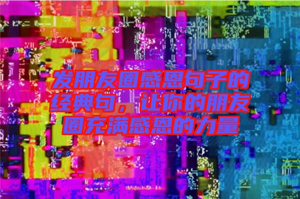 發(fā)朋友圈感恩句子的經(jīng)典句，讓你的朋友圈充滿感恩的力量