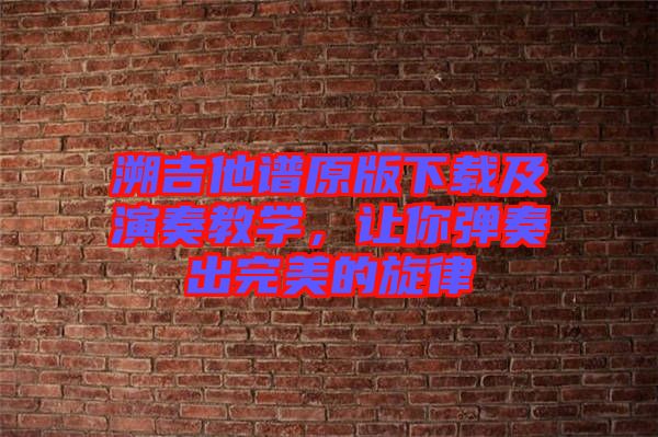 溯吉他譜原版下載及演奏教學(xué)，讓你彈奏出完美的旋律