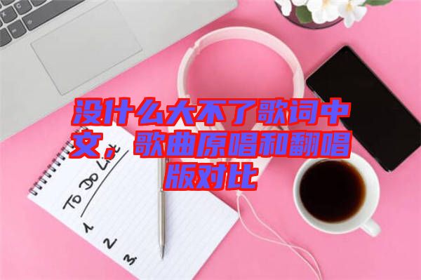 沒什么大不了歌詞中文，歌曲原唱和翻唱版對比