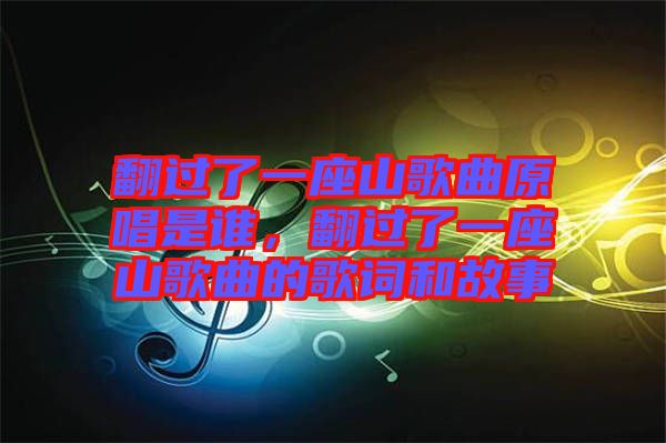 翻過了一座山歌曲原唱是誰，翻過了一座山歌曲的歌詞和故事