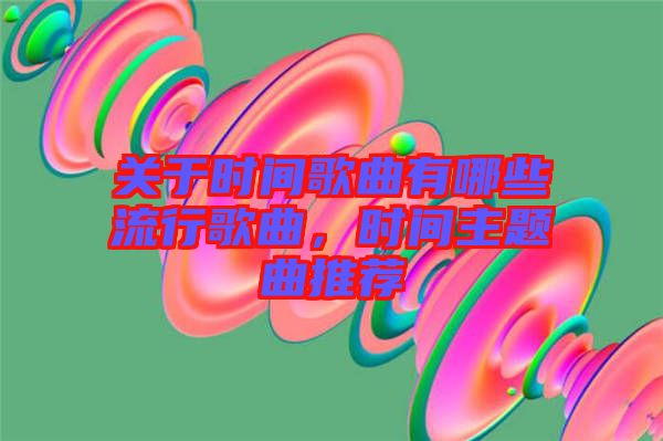 關于時間歌曲有哪些流行歌曲，時間主題曲推薦