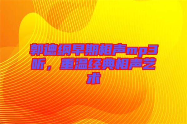郭德綱早期相聲mp3聽，重溫經(jīng)典相聲藝術