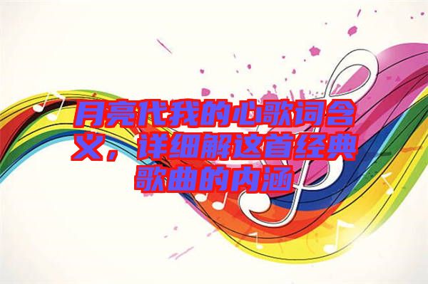 月亮代我的心歌詞含義，詳細解這首經(jīng)典歌曲的內(nèi)涵