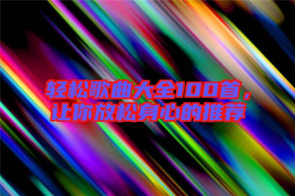 輕松歌曲大全100首，讓你放松身心的推薦