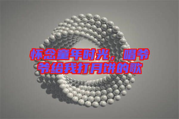 懷念童年時(shí)光，唱爺爺給我打月餅的歌