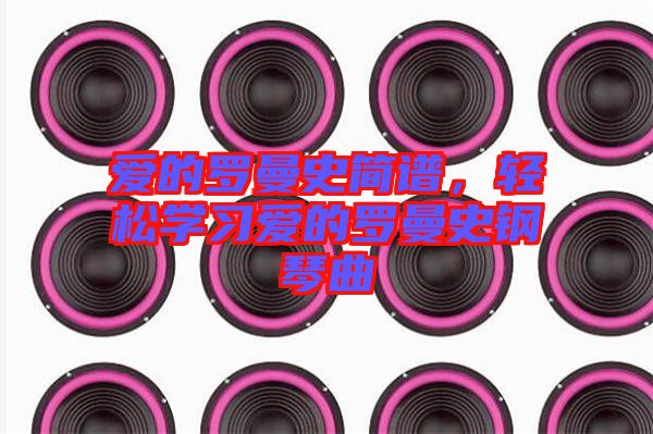 愛的羅曼史簡譜，輕松學(xué)習(xí)愛的羅曼史鋼琴曲