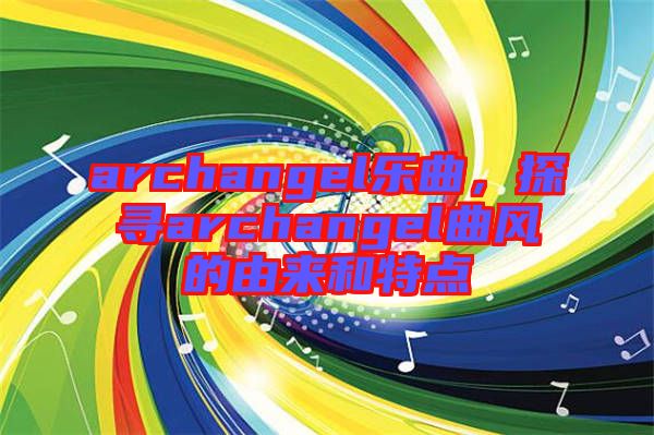 archangel樂曲，探尋archangel曲風(fēng)的由來和特點(diǎn)