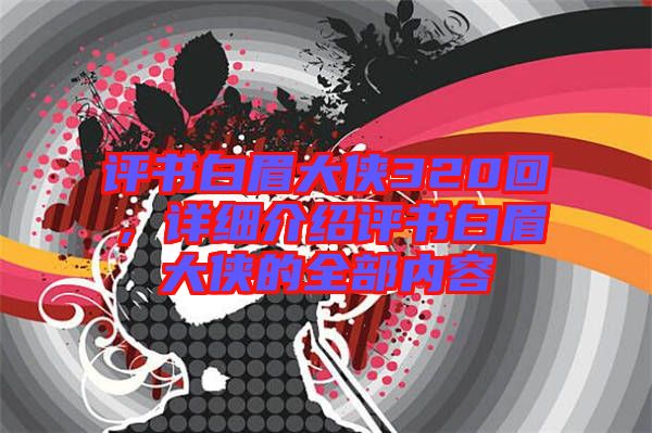 評書白眉大俠320回，詳細(xì)介紹評書白眉大俠的全部內(nèi)容