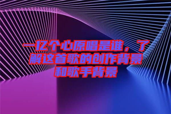 一億個(gè)心原唱是誰(shuí)，了解這首歌的創(chuàng)作背景和歌手背景