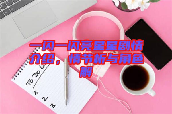 一閃一閃亮星星劇情介紹，情節(jié)析與角色解