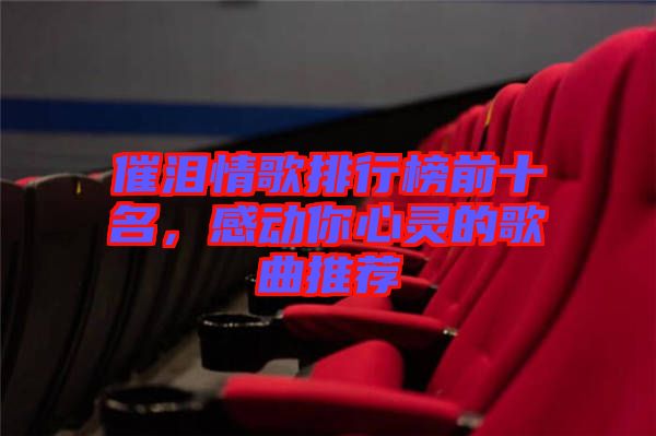 催淚情歌排行榜前十名，感動你心靈的歌曲推薦