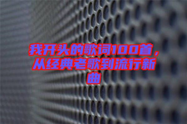 我開頭的歌詞100首，從經典老歌到流行新曲