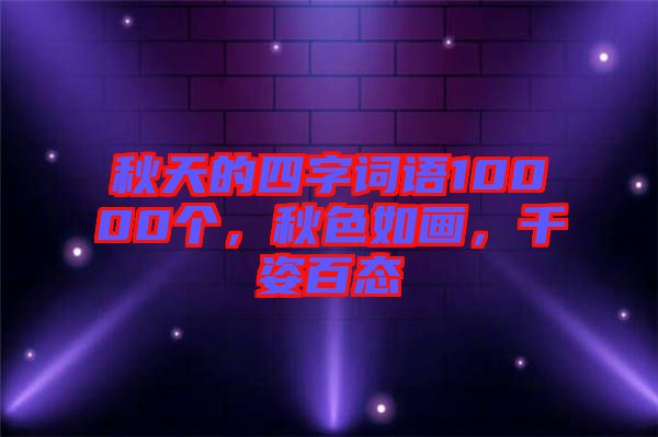 秋天的四字詞語10000個(gè)，秋色如畫，千姿百態(tài)