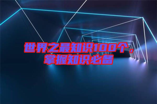 世界之最知識100個，掌握知識必備