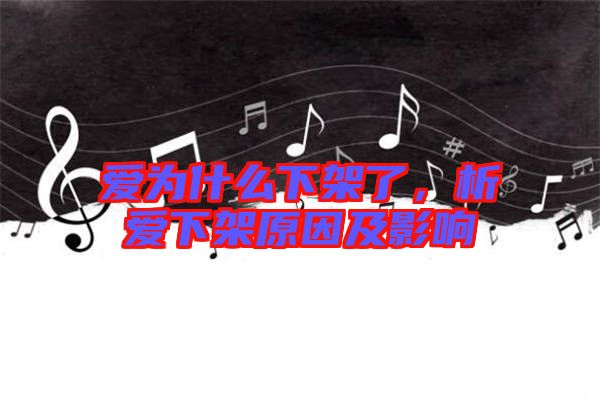 愛為什么下架了，析愛下架原因及影響