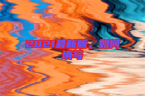 2021最新版，如何填寫