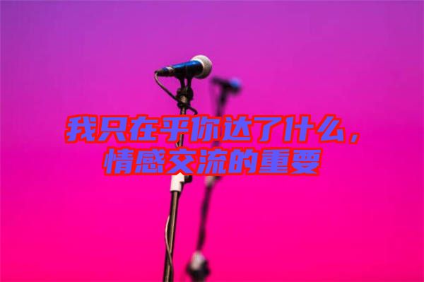 我只在乎你達了什么，情感交流的重要