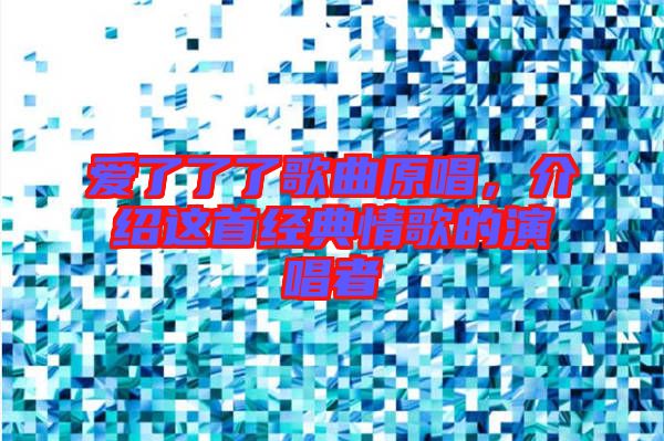 愛了了了歌曲原唱，介紹這首經(jīng)典情歌的演唱者