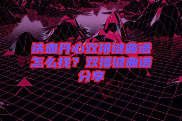 鐵血丹心雙排鍵曲譜怎么找？雙排鍵曲譜分享