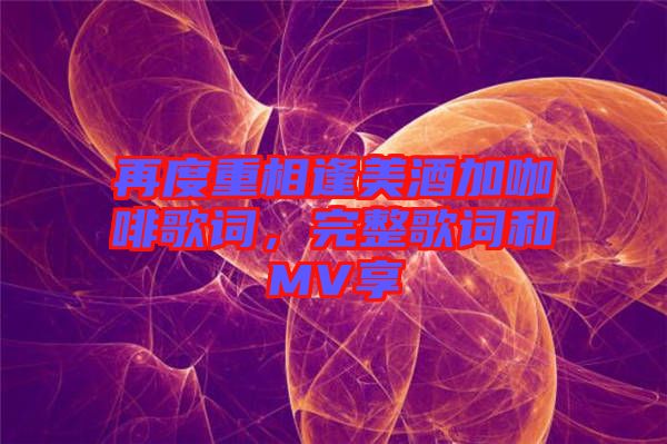 再度重相逢美酒加咖啡歌詞，完整歌詞和MV享