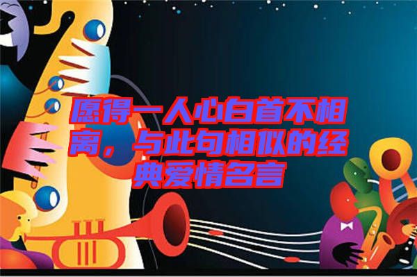愿得一人心白首不相離，與此句相似的經(jīng)典愛情名言