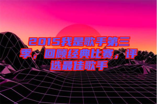 2015我是歌手第三季，回顧經(jīng)典比賽，評選最佳歌手