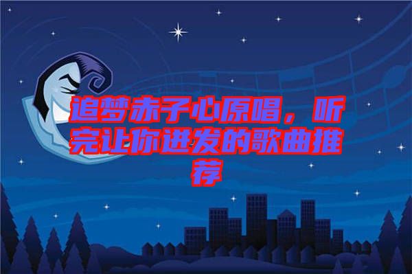 追夢(mèng)赤子心原唱，聽完讓你迸發(fā)的歌曲推薦