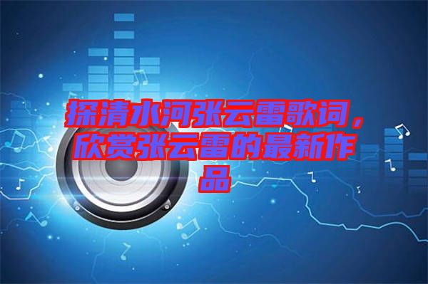 探清水河張云雷歌詞，欣賞張云雷的最新作品