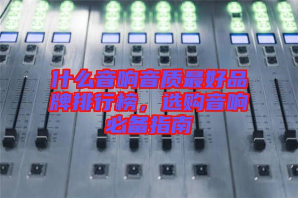 什么音響音質(zhì)最好品牌排行榜，選購音響必備指南