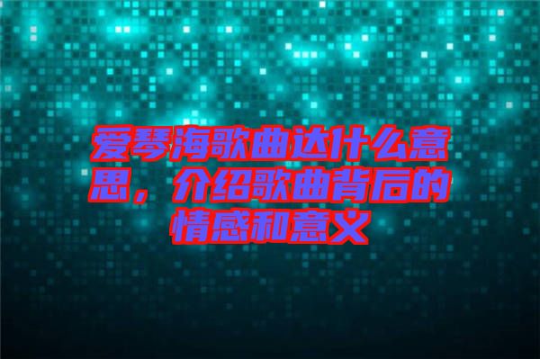 愛琴海歌曲達(dá)什么意思，介紹歌曲背后的情感和意義