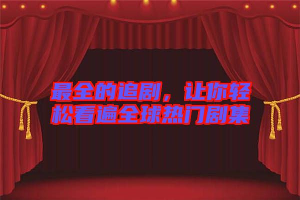 最全的追劇，讓你輕松看遍全球熱門(mén)劇集