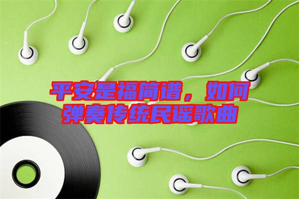 平安是福簡譜，如何彈奏傳統(tǒng)民謠歌曲
