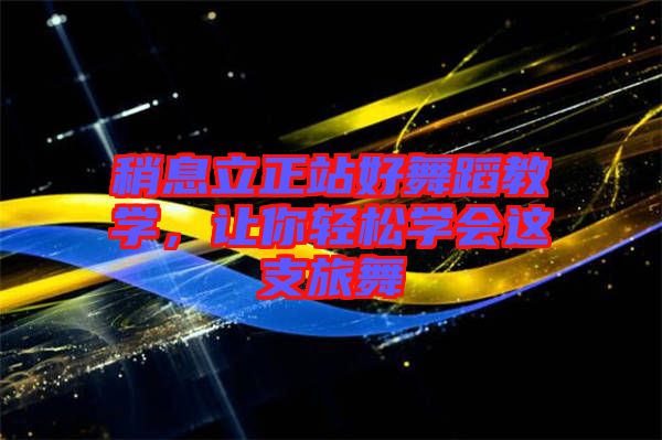 稍息立正站好舞蹈教學(xué)，讓你輕松學(xué)會這支旅舞