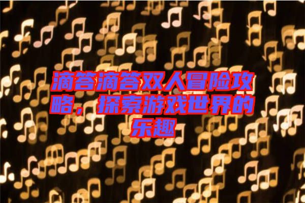 滴答滴答雙人冒險攻略，探索游戲世界的樂趣