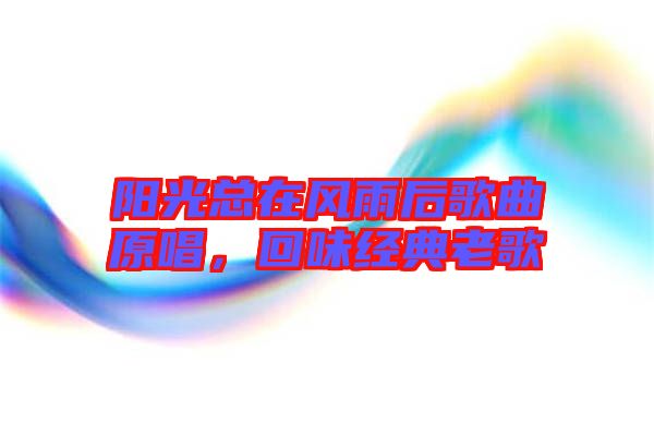 陽光總在風(fēng)雨后歌曲原唱，回味經(jīng)典老歌