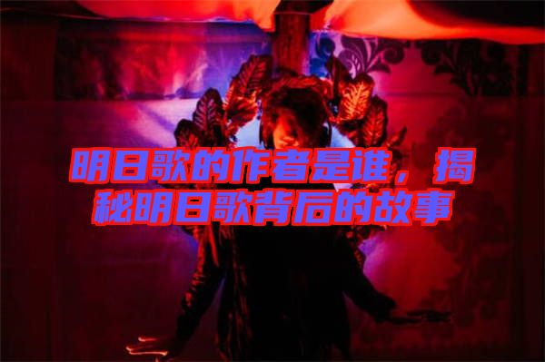 明日歌的作者是誰(shuí)，揭秘明日歌背后的故事