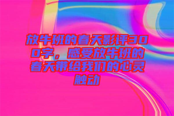 放牛班的春天影評(píng)300字，感受放牛班的春天帶給我們的心靈觸動(dòng)