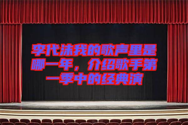李代沫我的歌聲里是哪一年，介紹歌手第一季中的經(jīng)典演