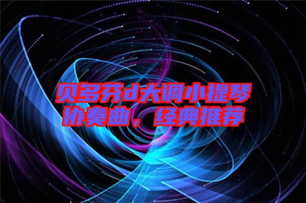 貝多芬d大調(diào)小提琴協(xié)奏曲，經(jīng)典推薦