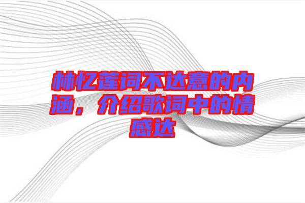 林憶蓮詞不達(dá)意的內(nèi)涵，介紹歌詞中的情感達(dá)