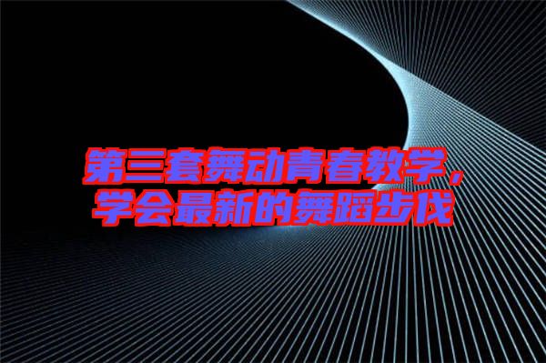 第三套舞動青春教學(xué)，學(xué)會最新的舞蹈步伐