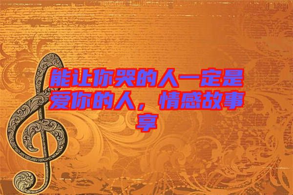 能讓你哭的人一定是愛你的人，情感故事享