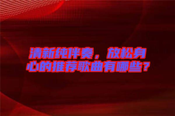 清新純伴奏，放松身心的推薦歌曲有哪些？