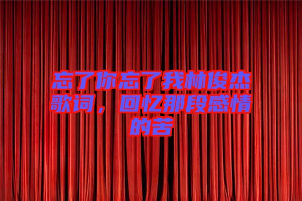 忘了你忘了我林俊杰歌詞，回憶那段感情的苦