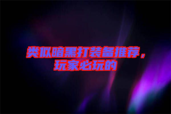 類似暗黑打裝備推薦，玩家必玩的